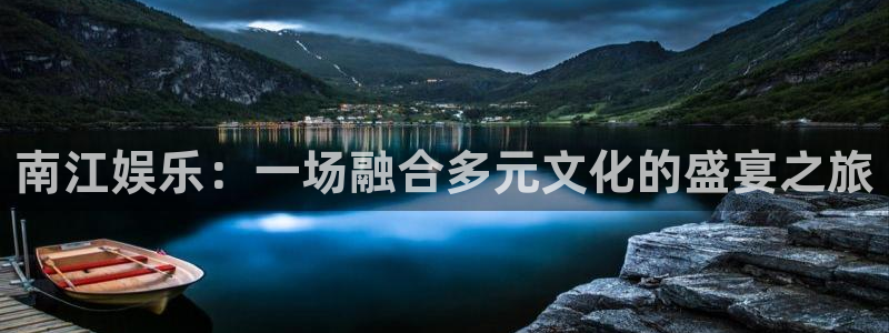 恒盛娱乐登录：南江娱乐：一场融合多元文化的盛宴之旅