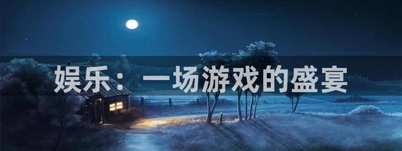 恒盛娱乐官网：娱乐：一场游戏的盛宴